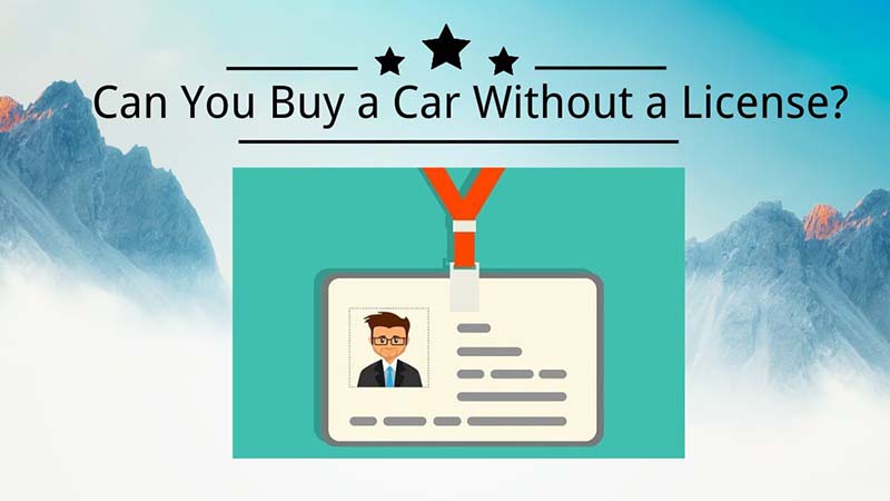 Can You Buy a Car Without a License Tips for Buying
