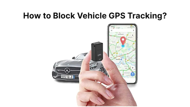 How to Block Vehicle GPS Tracking? An Easy Step-by-step Guide